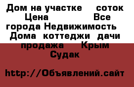 Дом на участке 30 соток › Цена ­ 550 000 - Все города Недвижимость » Дома, коттеджи, дачи продажа   . Крым,Судак